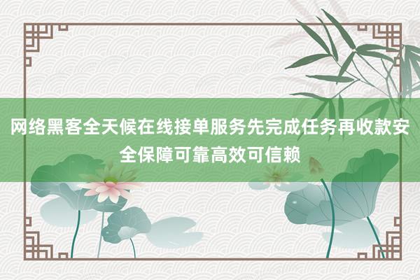 网络黑客全天候在线接单服务先完成任务再收款安全保障可靠高效可信赖