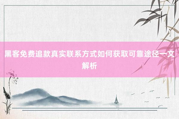 黑客免费追款真实联系方式如何获取可靠途径一文解析