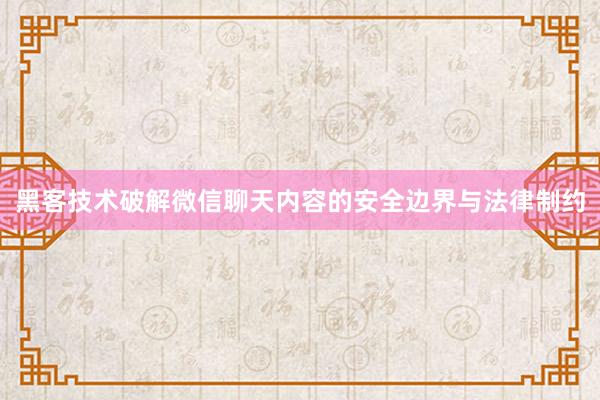 黑客技术破解微信聊天内容的安全边界与法律制约