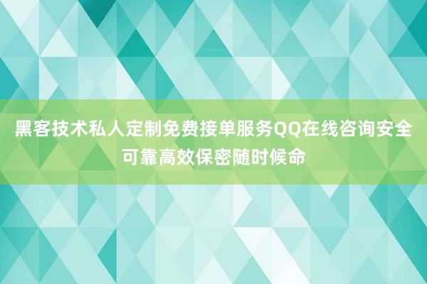 黑客技术私人定制免费接单服务QQ在线咨询安全可靠高效保密随时候命