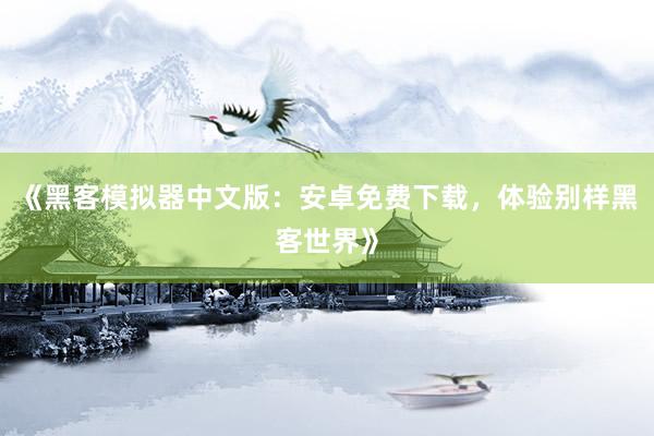 《黑客模拟器中文版：安卓免费下载，体验别样黑客世界》