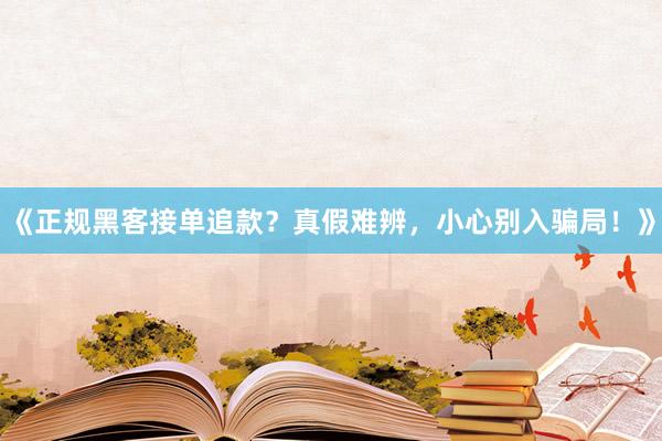 《正规黑客接单追款？真假难辨，小心别入骗局！》